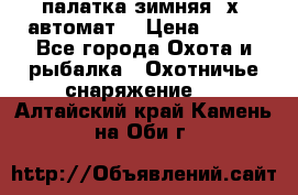 палатка зимняя 2х2 автомат  › Цена ­ 750 - Все города Охота и рыбалка » Охотничье снаряжение   . Алтайский край,Камень-на-Оби г.